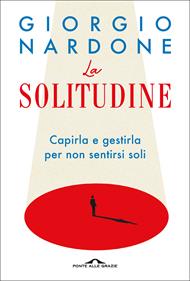 La solitudine. Capirla e gestirla per non sentirsi soli