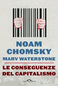 Libro Le conseguenze del capitalismo. Disuguaglianze, guerre, disastri ecologici: resistere e reagire Noam Chomsky Marv Waterstone