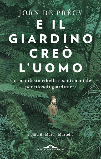 E il giardino creò l'uomo. Un manifesto ribelle e sentimentale per filosofi giardinieri - Jorn de Précy - copertina