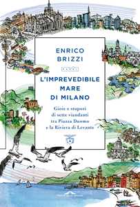 Libro L'imprevedibile mare di Milano. Gioie e stupori di sette viandanti tra Piazza Duomo e la Riviera di Levante Enrico Brizzi