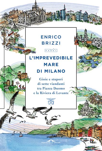 L'imprevedibile mare di Milano. Gioie e stupori di sette viandanti tra Piazza Duomo e la Riviera di Levante - Enrico Brizzi - copertina