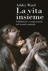 La vita insieme. Solidarietà e cooperazione nel mondo animale - Ashley Ward - Libro - Ponte alle Grazie - Saggi | Feltrinelli