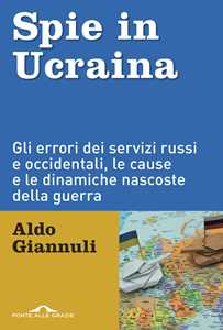 Libro Spie in Ucraina. Gli errori dei servizi russi e occidentali, le cause e le dinamiche nascoste della guerra Aldo Giannuli