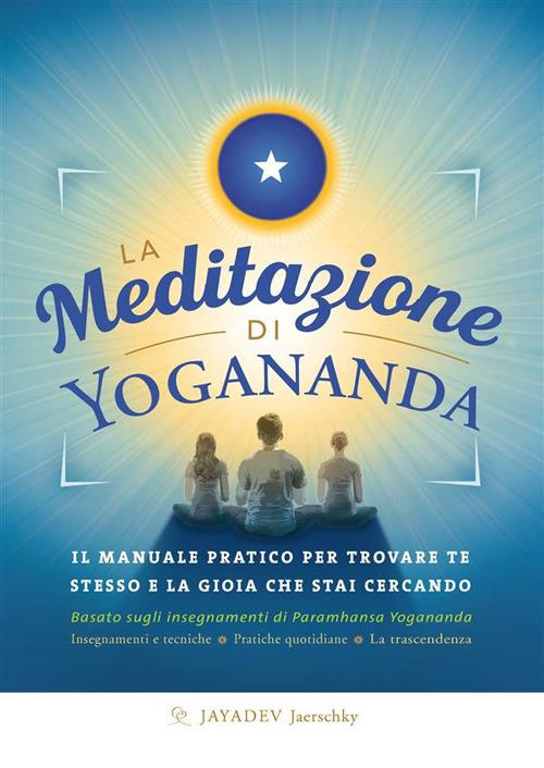 La meditazione di Yogananda. Il manuale pratico per trovare te stesso e la gioia che stai cercando - Jayadev Jaerschky - ebook