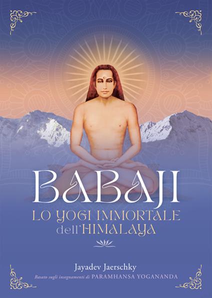 Babaji. Lo yogi immortale dell'Himalaya. Basato sugli insegnamenti di Paramhansa Yogananda - Jayadev Jaerschky - ebook