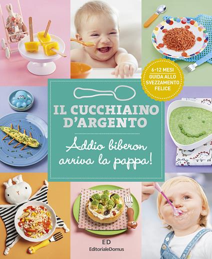 Il cucchiaino d'argento. Ediz. a colori. Vol. 11: Addio biberon arriva la pappa! Guida allo svezzamento felice 6-12 mesi - copertina