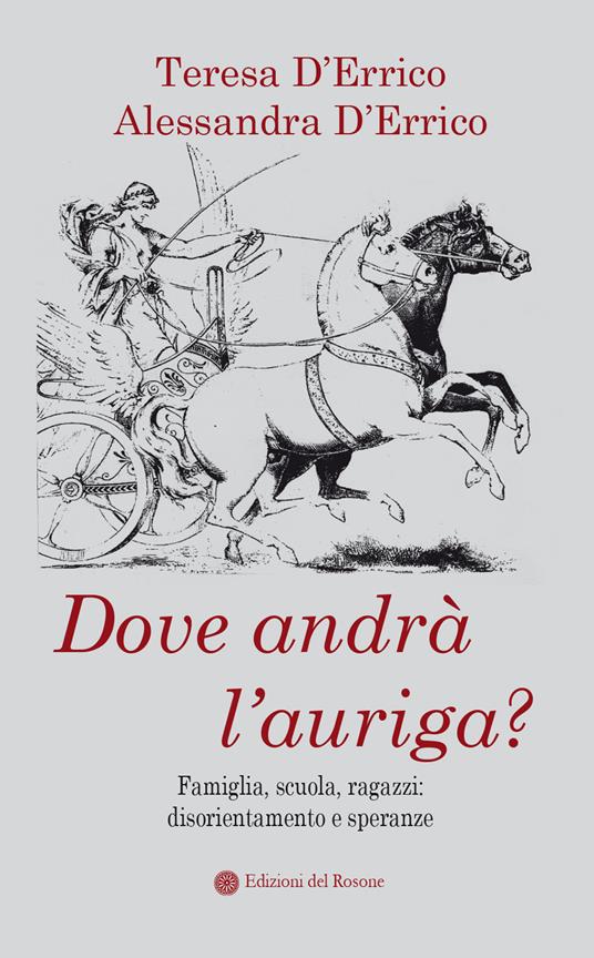 Dove andrà l'auriga? Famiglia, scuola, ragazzi: disorientamento e speranze - Teresa D'Errico,Alessandra D'Errico - copertina