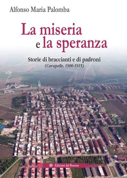 La miseria e la speranza. Storie di braccianti e di padroni (Carapelle, 1900-1915) - Alfonso Maria Palomba - copertina