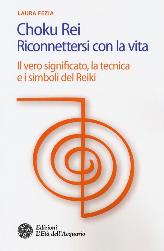 Choku rei. Riconnettersi con la vita. Il vero significato, la tecnica e i simboli del Reiki - Laura Fezia - copertina