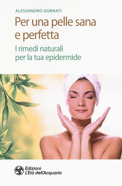 Per una pelle sana e perfetta. I rimedi naturali per la tua epidermide - Alessandro Gornati - copertina