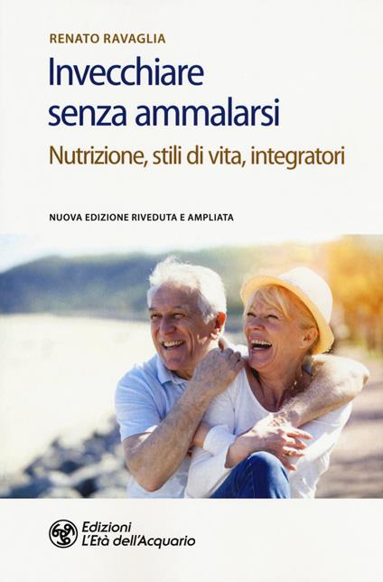 Invecchiare senza ammalarsi. Nutrizione, stili di vita, integratori - Renato Ravaglia - copertina