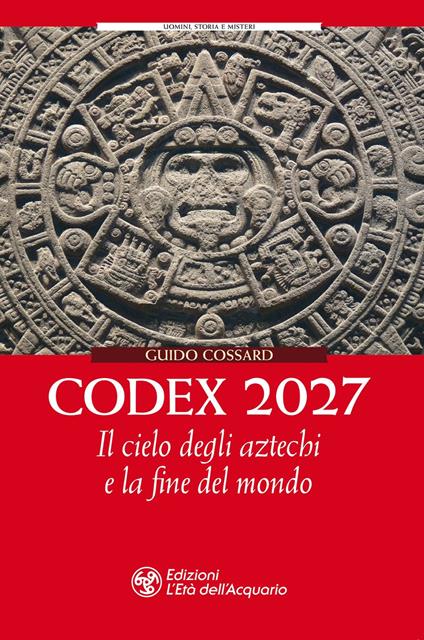 Codex 2027. Il cielo degli aztechi e la fine del mondo - Guido Cossard - copertina