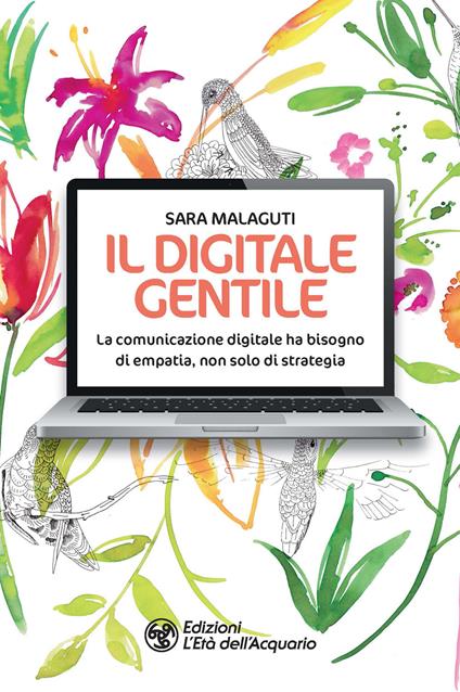 Il digitale gentile. La comunicazione digitale ha bisogno di empatia, non solo di strategia - Sara Malaguti - copertina