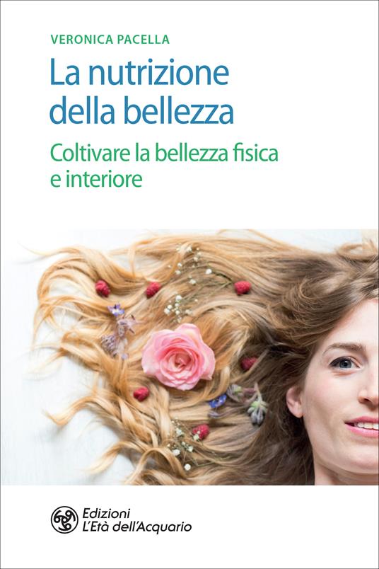 La nutrizione della bellezza. Coltivare la bellezza fisica e interiore - Veronica Pacella - ebook