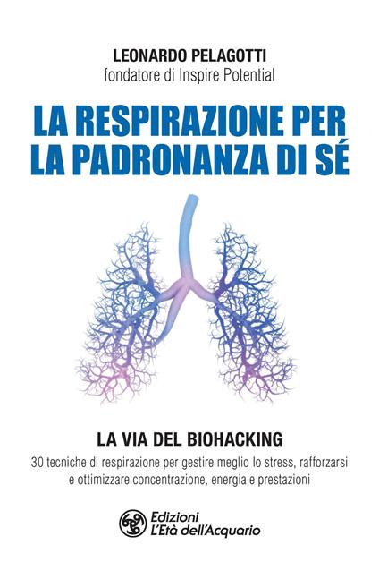 La respirazione per la padronanza di sé. La via del Biohacking. 30 tecniche di respirazione per gestire meglio lo stress, rafforzarsi e ottimizzare concentrazione, energia e prestazioni - Leonardo Pelagotti - copertina