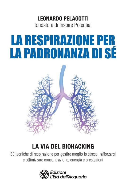 La respirazione per la padronanza di sé. La via del Biohacking. 30 tecniche di respirazione per gestire meglio lo stress, rafforzarsi e ottimizzare concentrazione, energia e prestazioni - Leonardo Pelagotti - copertina
