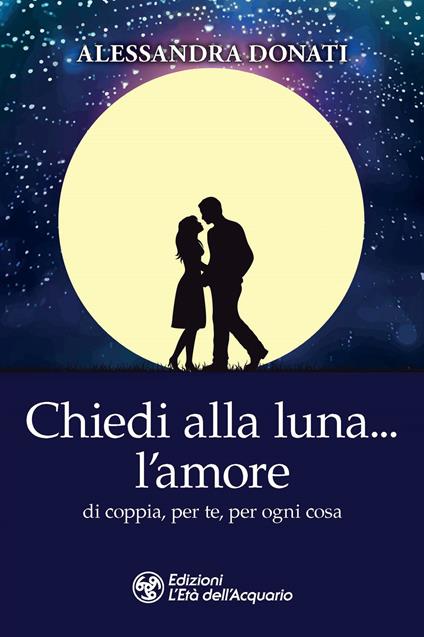 Chiedi alla luna... l'amore. Di coppia, per te, per ogni cosa - Alessandra Donati - copertina