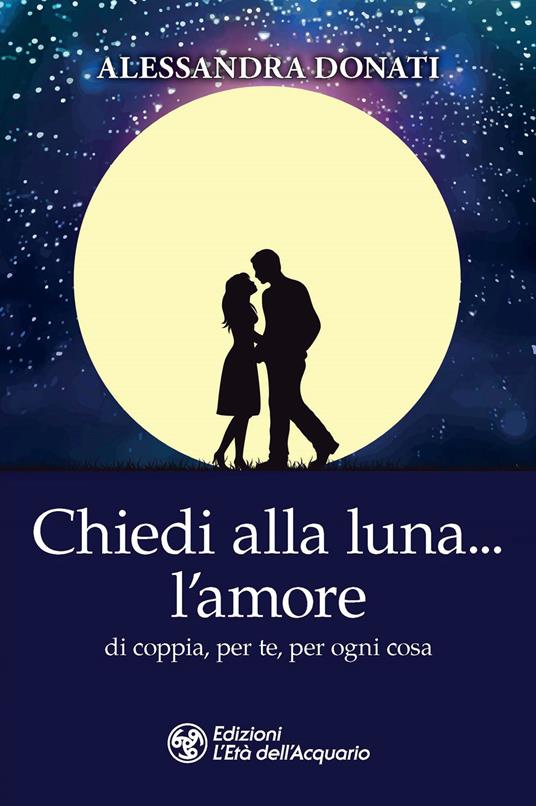 Chiedi alla luna... l'amore. Di coppia, per te, per ogni cosa - Alessandra Donati - copertina