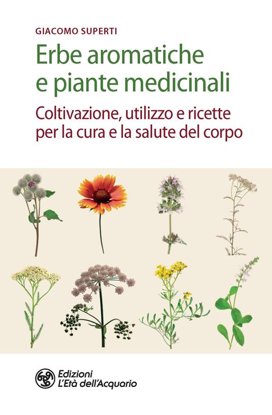 Erbe aromatiche e piante medicinali. Coltivazione, utilizzo e ricette per la cura e la salute del corpo - Giacomo Superti - copertina