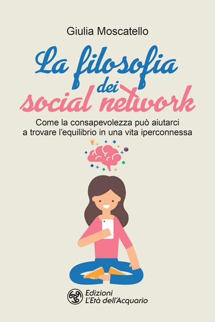 La filosofia dei social network. Come la consapevolezza può aiutarci a trovare l'equilibrio in una vita iperconnessa - Giulia Moscatello - ebook