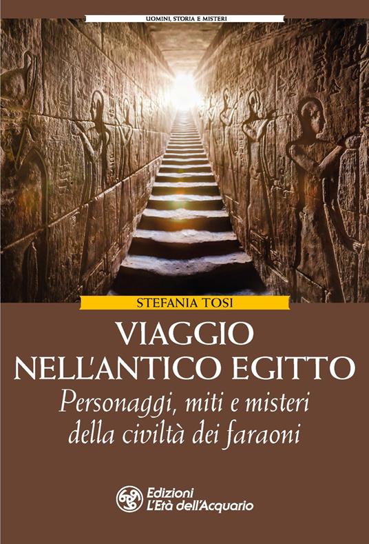 Viaggio nell'antico Egitto. Personaggi, miti e misteri della civiltà dei faraoni - Stefania Tosi - copertina