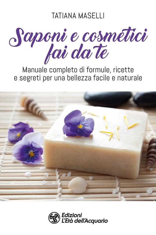 Saponi e cosmetici fai da te. Manuale completo di formule, ricette e segreti per una bellezza facile e naturale - Tatiana Maselli - copertina