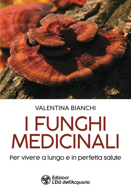 I funghi medicinali. Per vivere a lungo in perfetta salute - Valentina Bianchi - copertina
