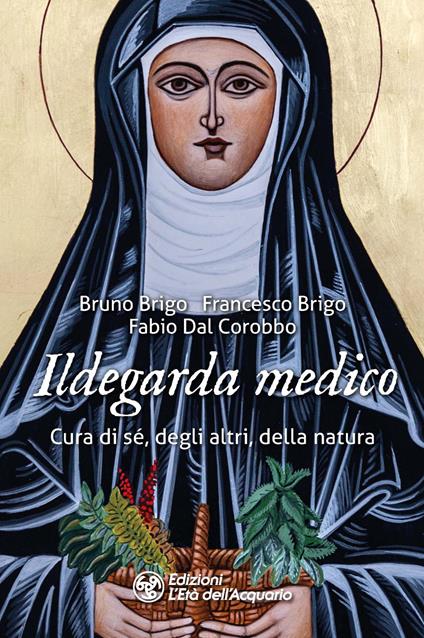 Ildegarda medico. Cura di sé, degli altri, della natura - Bruno Brigo,Francesco Brigo,Fabio Dal Corobbo - copertina