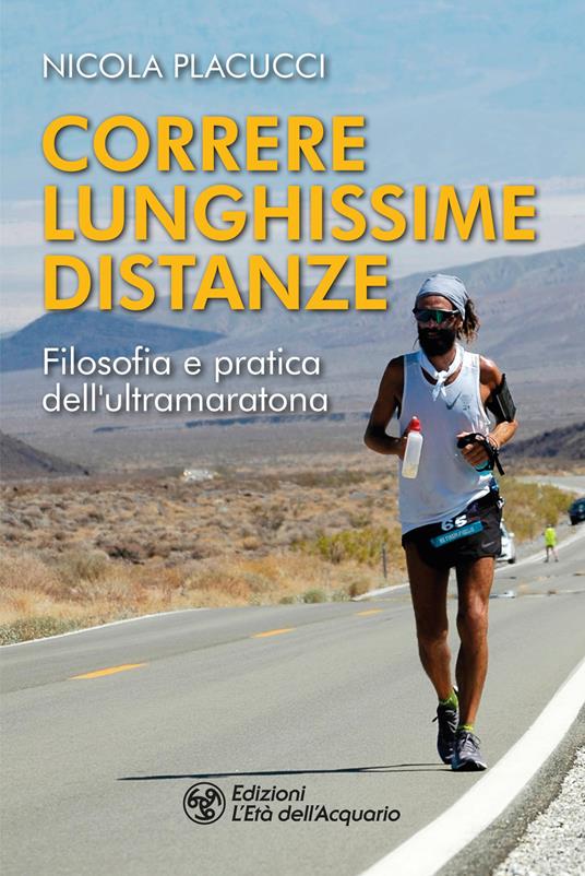 Correre lunghissime distanze. Filosofia e pratica dell'ultramaratona - Nicola Placucci - copertina