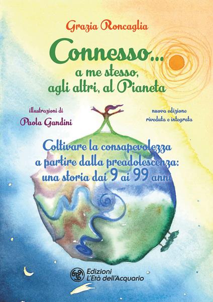 Connesso… a me stesso, agli altri, al Pianeta. Coltivare la consapevolezza a partire dalla preadolescenza, una storia dai 9 ai 99 anni. Nuova ediz. - Grazia Roncaglia - copertina