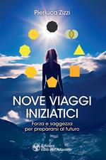 Nove viaggi iniziatici. Forza e saggezza per prepararsi al futuro