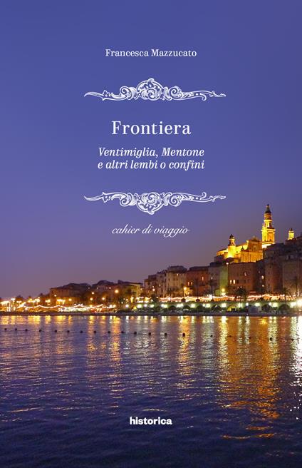 Frontiera. Ventimiglia, Mentone e altri lembi o confini - Francesca Mazzucato - copertina