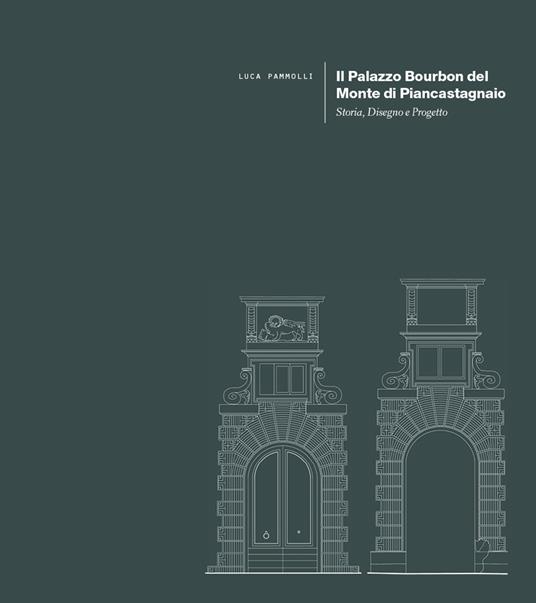 Il Palazzo Bourbon del Monte di Piancastagnaio. Storia, disegno e progetto - Luca Pammolli - copertina