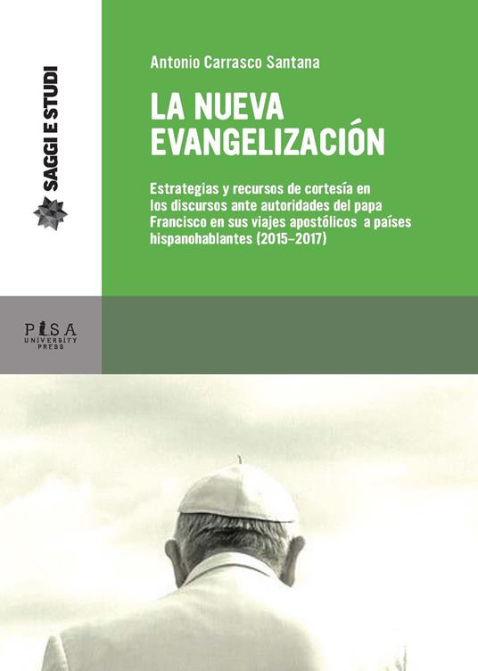 La nueva evagelización. Estrategias y recursos de cortesía en los discursos ante autoridades del papa Francisco en sus viajes apostólicos a países hispanohablantes (2015-2017) - Antonio Carrasco Santana - copertina