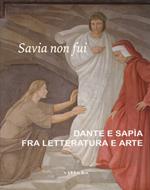 Savia non fui. Dante e Sapia fra letteratura e arte. Catalogo della mostra (Colle val d'Elsa, 7 aprile-28 ottobre 2018). Ediz. a colori