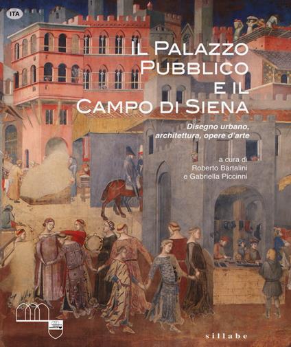 Il Palazzo Pubblico e il Campo di Siena. Disegno urbano, architettura, opere d'arte. Ediz. a colori - copertina