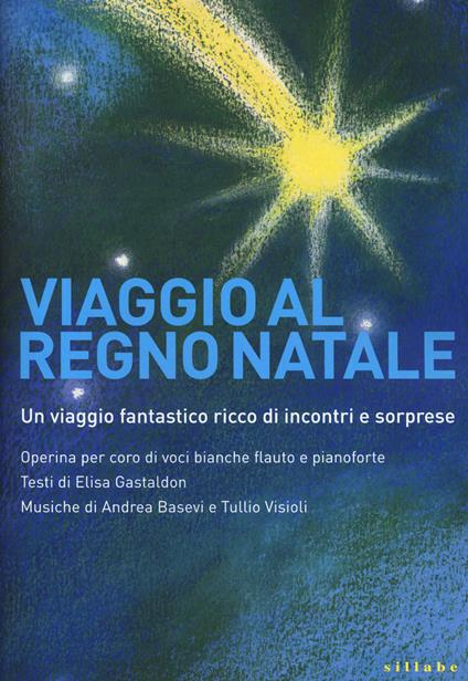 Viaggio al regno Natale. Operina per coro di voci bianche, flauto e pianoforte - Elisa Gastaldon,Andrea Basevi,Tullio Visioli - copertina