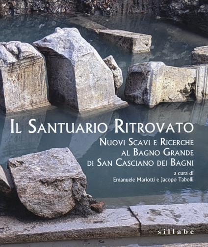 Il santuario ritrovato. Nuovo scavi e ricerche al Bagno Grande di San Casciano dei Bagni - copertina