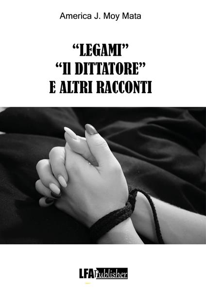 «Legami» «Il dittatore» e altri racconti - America J. Moy Mata - copertina