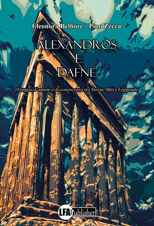 Alexandròs e Dafne. (Viaggio d'amore e di conoscenza tra storia, miti e leggende) - Eleonora Belfiore,Pino Zecca - copertina