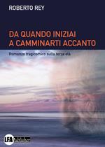 Da quando iniziai a camminarti accanto. Romanzo tragicomico sulla terza età