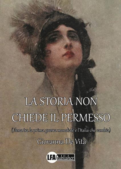 La storia non chiede il permesso. (Elena tra la prima guerra mondiale e l'Italia che cambia) - Giovanna De Vita - copertina