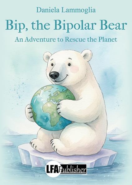 Bip, the bipolar bear. An adventure to rescue the planet - Daniela Lammoglia - copertina