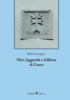 Miti, leggende e folklore di Gaeta. Ediz. integrale - Maria Stamegna - copertina