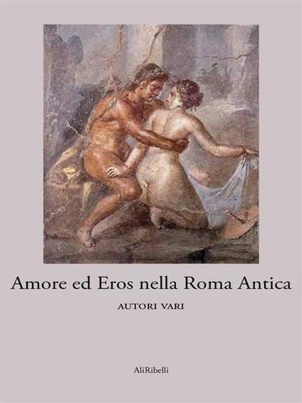 Amore ed eros nella Roma antica - Autori vari - ebook