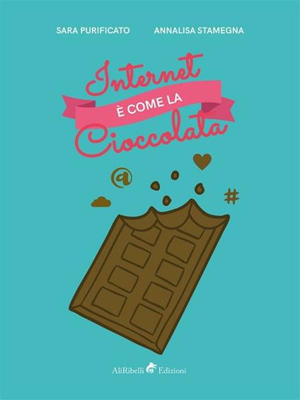 Internet è come la cioccolata - Sara Purificato,Annalisa Stamegna - ebook