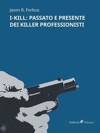 I-Kill: passato e presente dei killer professionisti - Jason R. Forbus - ebook