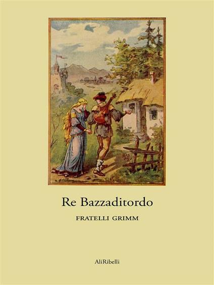 Re Bazzaditordo - Jacob Grimm,Wilhelm Grimm - ebook