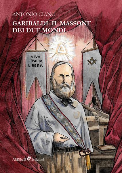 Garibaldi: il massone dei due mondi - Antonio Ciano - copertina