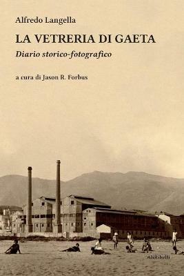 La vetreria di Gaeta. Diario storico-fotografico. Ediz. illustrata - Alfredo Langella - copertina